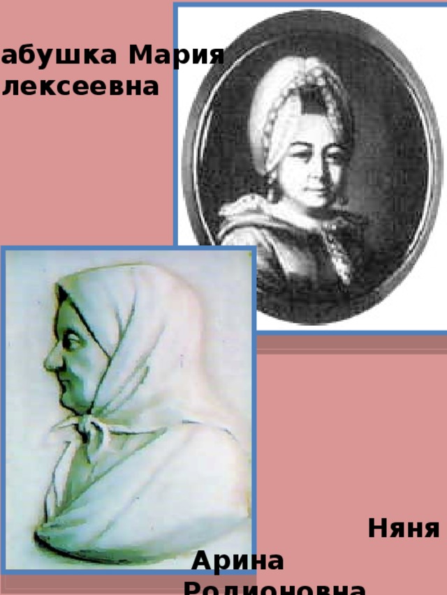 Бабушка Мария Алексеевна Няня  Арина Родионовна 