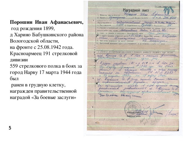 Порошин Иван Афанасьевич,  год рождения 1899, д Харино Бабушкинского района Вологодской области, на фронте с 25.08.1942 года. Красноармеец 191 стрелковой дивизии 559 стрелкового полка в боях за город Нарву 17 марта 1944 года был  ранен в грудную клетку, награжден правительственной наградой «За боевые заслуги» 5 