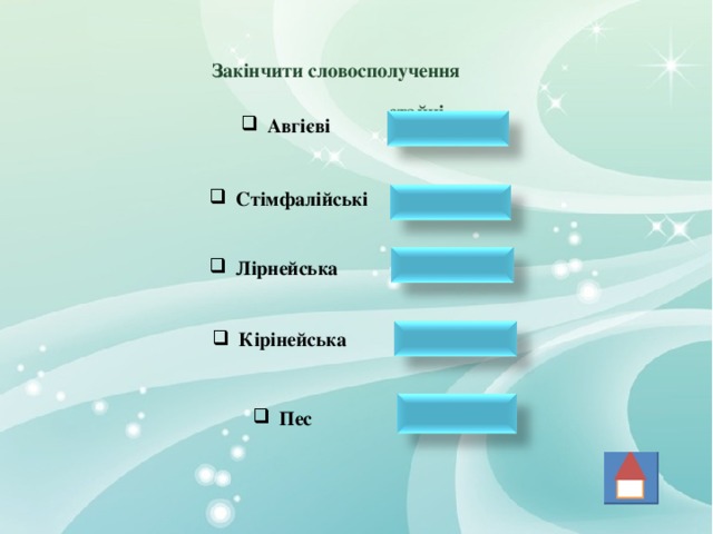 Закінчити словосполучення  стайні Авгієві  Стімфалійські птахи Лірнейська  гідра Кірінейська лань Кербер Пес 