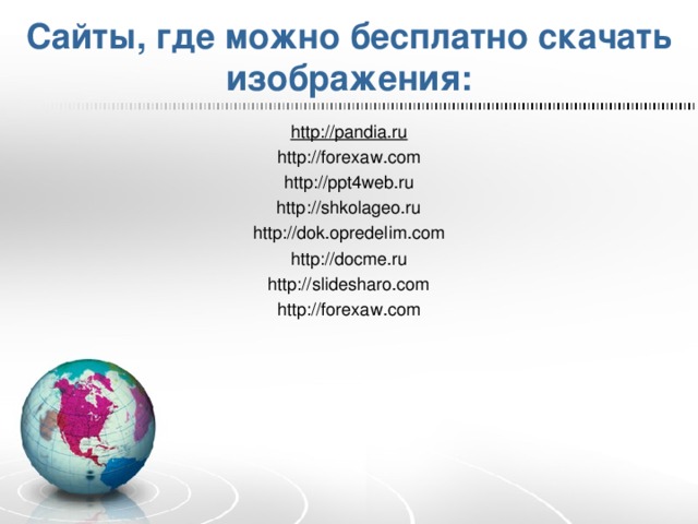 Сайты, где можно бесплатно скачать изображения: http://pandia.ru http://forexaw.com http://ppt4web.ru http://shkolageo.ru http://dok.opredelim.com http://docme.ru http://slidesharo.com http://forexaw.com 