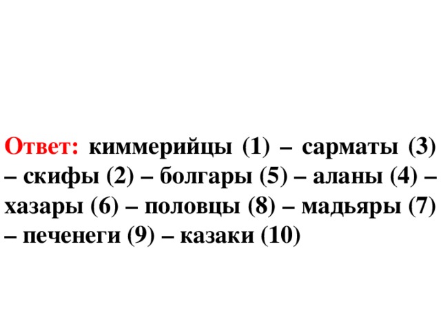 Ответ: киммерийцы (1) – сарматы (3) – скифы (2) – болгары (5) – аланы (4) – хазары (6) – половцы (8) – мадьяры (7) – печенеги (9) – казаки (10) 