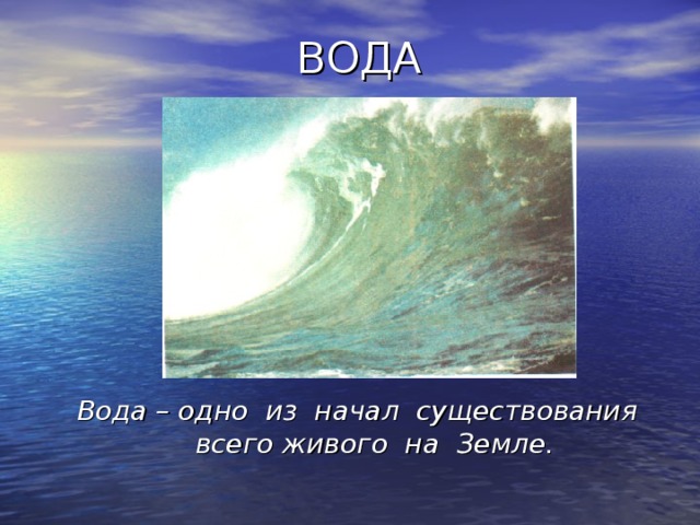 ВОДА Вода – одно из начал существования всего живого на Земле. 