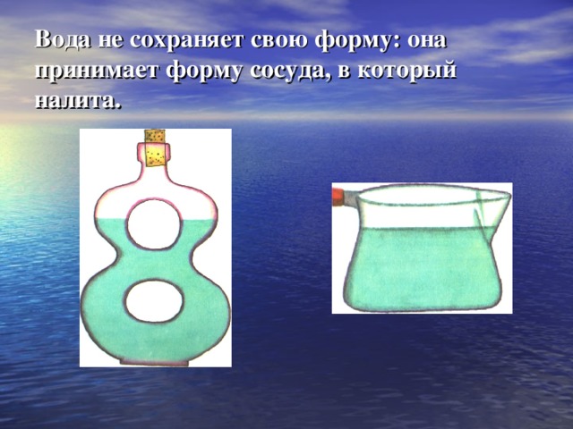 Вода не сохраняет свою форму: она принимает форму сосуда, в который налита. 