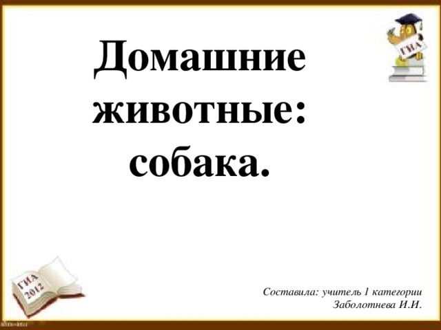 Домашние животные: собака. Составила: учитель 1 категории Заболотнева И.И.