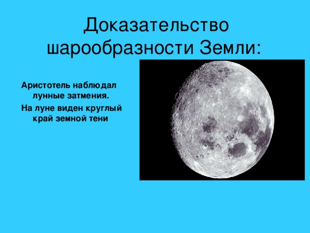 Доказательство шарообразности Земли: Аристотель наблюдал лунные затмения. На луне виден круглый край земной тени  