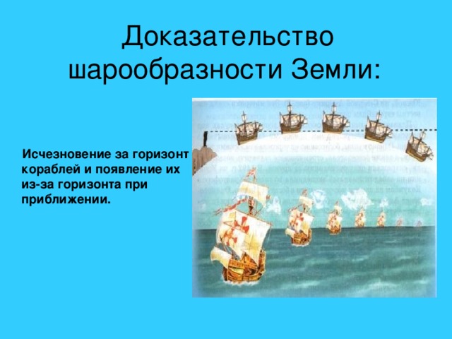Доказательство шарообразности Земли:  Исчезновение за горизонт кораблей и появление их из-за горизонта при приближении.  