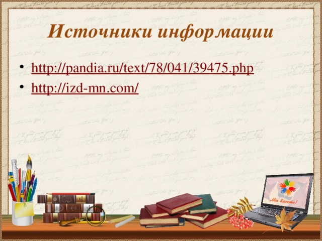 Источники информации http:// pandia.ru/text/78/041/39475.php http://izd-mn.com / 