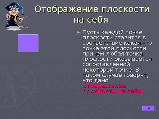  Отображение плоскости на себя Пусть  каждой точке плоскости ставится в соответствие какая –то точка этой плоскости, причем любая точка плоскости оказывается сопоставленной некоторой точке. В таком случае говорят, что дано отображение плоскости на себя.  