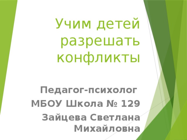 Учим детей разрешать конфликты   Педагог-психолог МБОУ Школа № 129 Зайцева Светлана Михайловна  