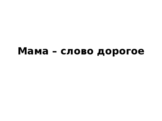 Слово мама понятно всем. Слово мама дорогое. Слово мама дорогое текст. Мама слово дорогое картинки. Слово мама дорогое ею нужно дорожить текст.