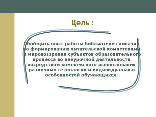 Цель: Обобщить опыт работы библиотеки гимназии по формированию читательской компетенции и мировоззрения субъектов образовательного процесса во внеурочной деятельности посредством комплексного использования различных технологий и индивидуальных особенностей обучающихся. 