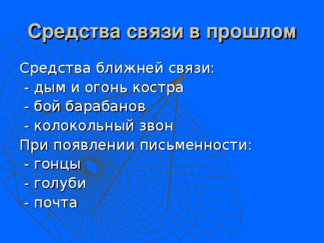 Средства связи в прошлом Средства ближней связи:  - дым и огонь костра  - бой барабанов  - колокольный звон При появлении письменности:  - гонцы  - голуби  - почта 