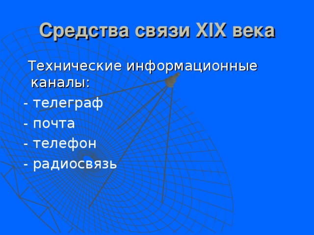 Средства связи X I X века  Технические информационные каналы:   - телеграф  - почта  - телефон  - радиосвязь 