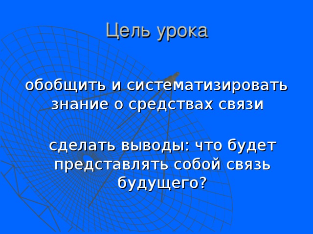 Цель урока обобщить и систематизировать знание о средствах связи  сделать выводы: что будет представлять собой связь будущего? 
