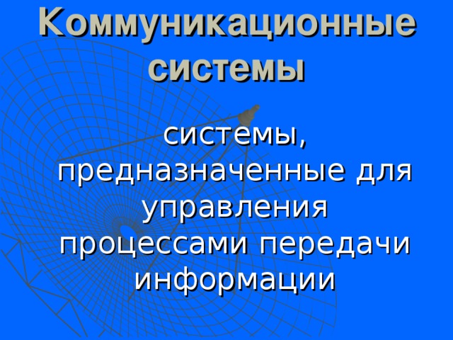 Коммуникационные системы  системы, предназначенные для управления процессами передачи информации 