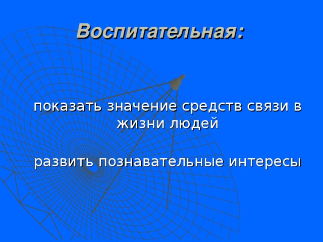 Воспитательная:   показать значение средств связи в жизни людей  развить познавательные интересы 