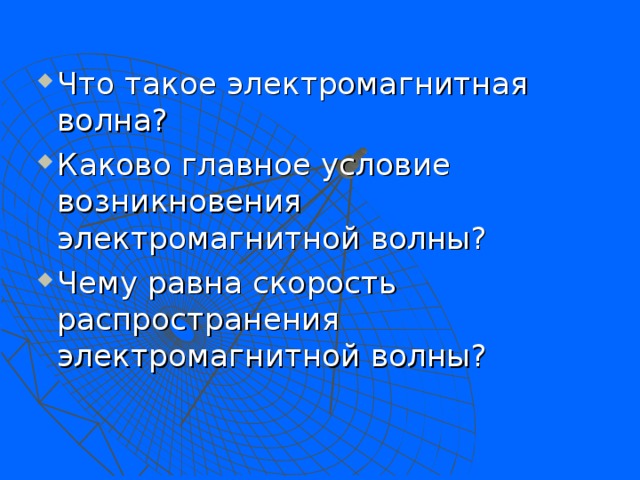 Что такое электромагнитная волна? Каково главное условие возникновения электромагнитной волны? Чему равна скорость распространения электромагнитной волны? 