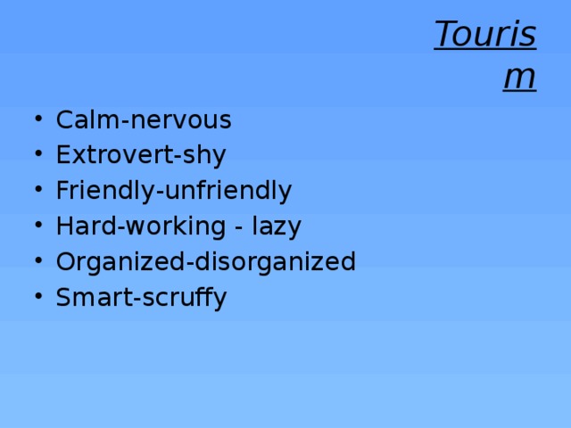 Tourism Calm-nervous Extrovert-shy Friendly-unfriendly Hard-working - lazy Organized-disorganized Smart-scruffy  