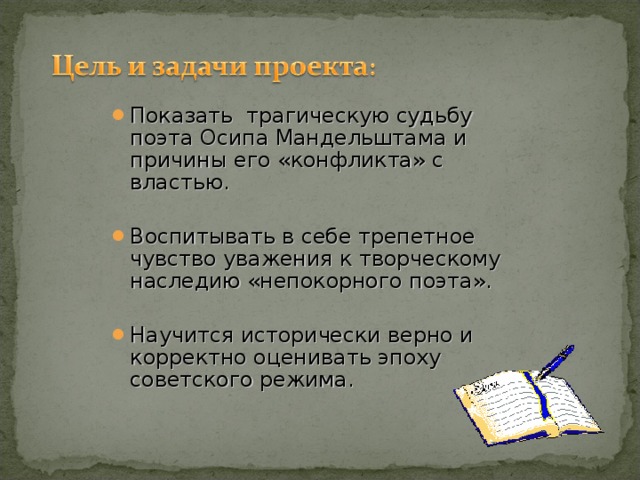 Показать трагическую судьбу поэта Осипа Мандельштама и причины его «конфликта» с властью.  Воспитывать в себе трепетное чувство уважения к творческому наследию «непокорного поэта».  Научится исторически верно и корректно оценивать эпоху советского режима.