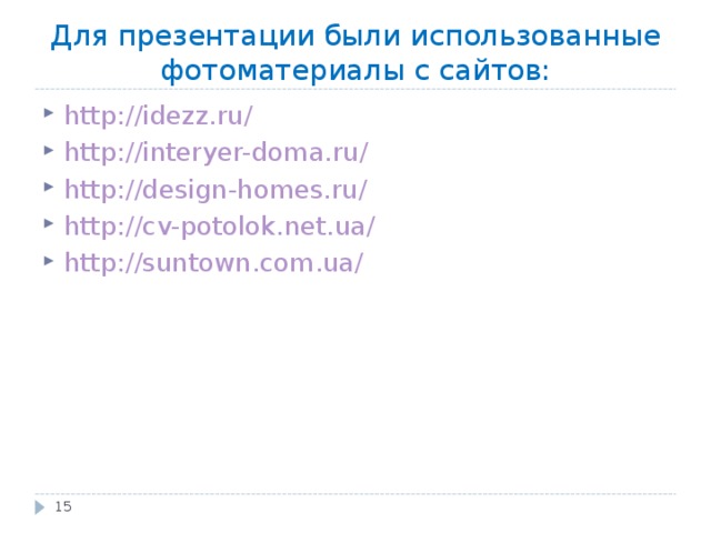 Для презентации были использованные фотоматериалы с сайтов: http://idezz.ru/ http://interyer-doma.ru/ http://design-homes.ru/ http://cv-potolok.net.ua/ http://suntown.com.ua/  