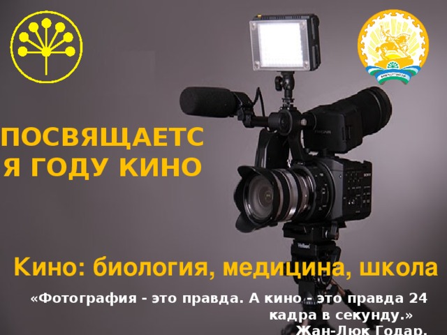 ПОСВЯЩАЕТСЯ ГОДУ КИНО Кино: биология, медицина, школа «Фотография - это правда. А кино - это правда 24 кадра в секунду.» Жан-Люк Годар. 