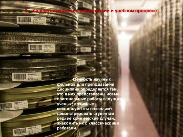 3. Кинематография в преподавании и учебном процессе  Ценность научных фильмов для преподавания дисциплин определяется тем, что в них представлены новые, оригинальные работы ведущих ученых; архивные кинодокументы позволяют демонстрировать студентам редкие клинические случаи, знакомить их с классическими работами. 
