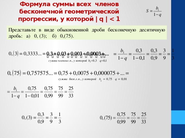 Формула суммы всех членов бесконечной геометрической прогрессии, у которой | q |  Представьте в виде обыкновенной дроби бесконечную десятичную дробь: а) 0, (3); б) 0,(75). 
