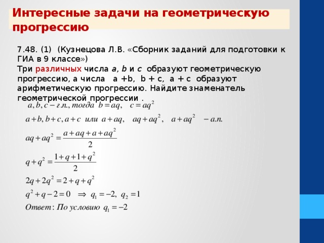 Интересные задачи на геометрическую прогрессию 7.48. (1) (Кузнецова Л.В. «Сборник заданий для подготовки к ГИА в 9 классе») Три различных числа а , b и с образуют геометрическую прогрессию, а числа a +b, b + c, а + c образуют арифметическую прогрессию. Найдите знаменатель геометрической прогрессии .  