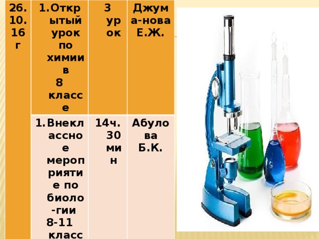 26.10. 16г Открытый урок по химии в 8 классе 3 урок Внеклассное мероприятие по биоло-гии Джума-нова Е.Ж. 8-11 классах 14ч.30мин    Абулова Б.К.   