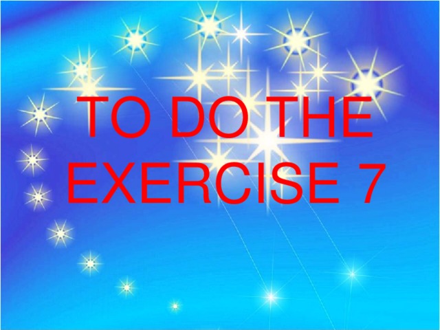 TO DO THE EXERCISE 7 