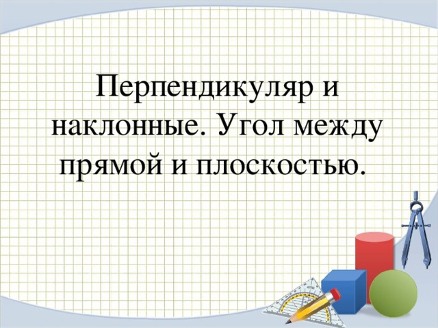 Перпендикуляр и наклонные. Угол между прямой и плоскостью. 