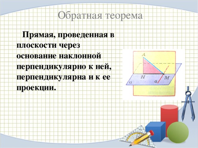 Обратная теорема  Прямая, проведенная в плоскости через основание наклонной перпендикулярно к ней, перпендикулярна и к ее проекции. 