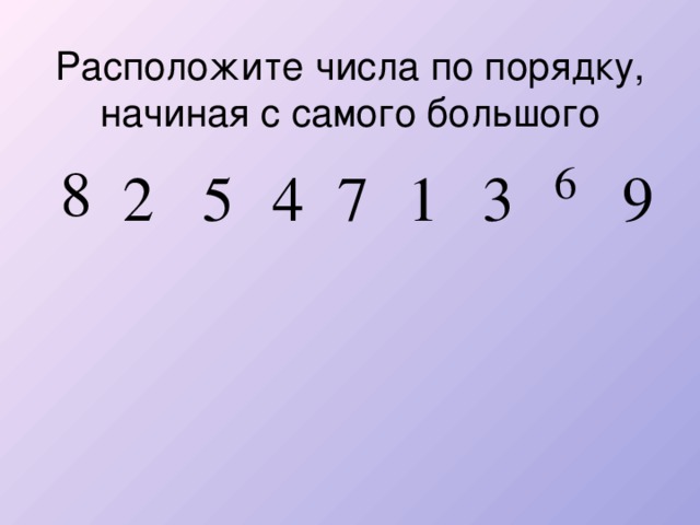 Расположите числа по порядку, начиная с самого большого 8 6 2 5 4 7 1 3 9 