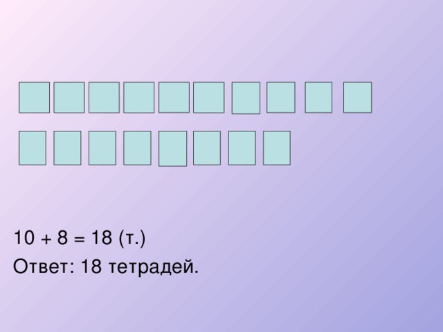 10 + 8 = 18 (т.) Ответ: 18 тетрадей. 