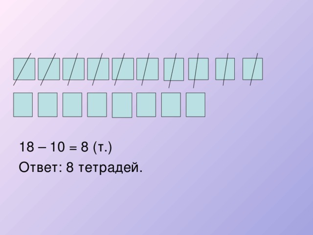 18 – 10 = 8 (т.) Ответ: 8 тетрадей. 