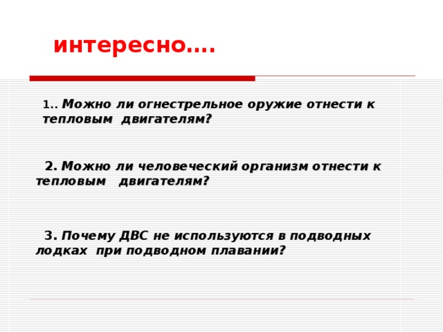 интересно….  1..  Можно ли огнестрельное оружие отнести к тепловым двигателям?   2. Можно ли человеческий организм отнести к тепловым двигателям?   3. Почему ДВС не используются в подводных лодках при подводном плавании?  