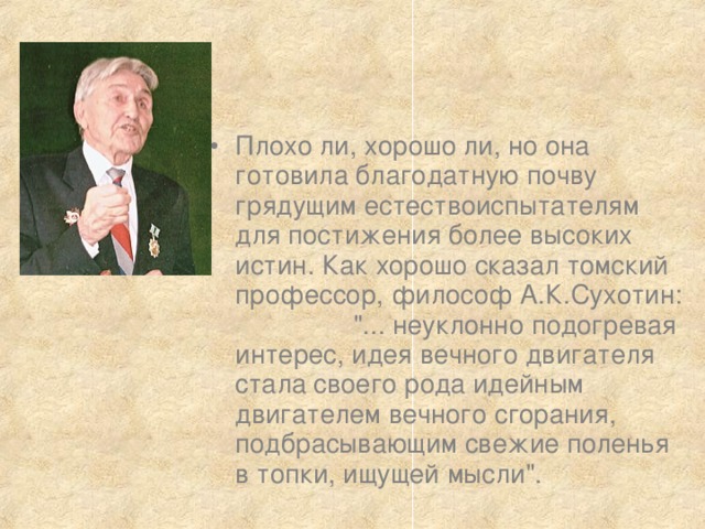 Плохо ли, хорошо ли, но она готовила благодатную почву грядущим естествоиспытателям для постижения более высоких истин. Как хорошо сказал томский профессор, философ А.К.Сухотин: 