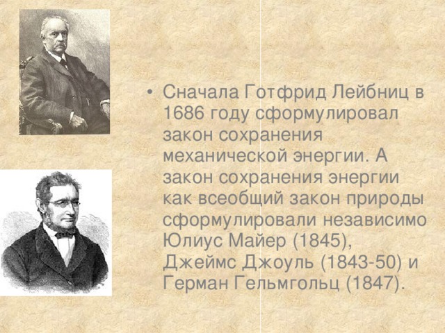 Сначала Готфрид Лейбниц в 1686 году сформулировал закон сохранения механической энергии. А закон сохранения энергии как всеобщий закон природы сформулировали независимо Юлиус Майер (1845), Джеймс Джоуль (1843-50) и Герман Гельмгольц (1847). 