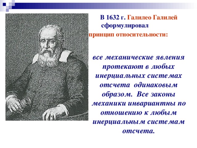 В 1632 г. Галилео Галилей сформулировал принцип относительности:  все механические явления протекают в любых инерциальных системах отсчета одинаковым образом. Все законы механики инвариантны по отношению к любым инерциальным системам отсчета. 