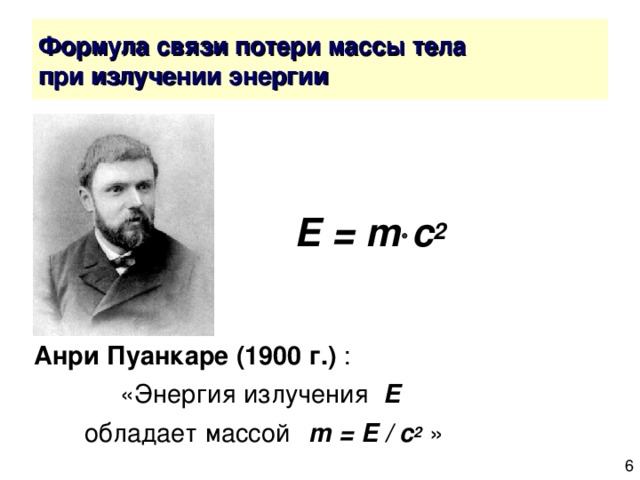    E = m  c 2  Анри Пуанкаре (1900 г.) :     «Энергия излучения E      обладает массой  m = E / c 2 » 