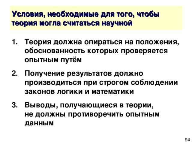 1.  Теория должна опираться на положения,  обоснованность которых проверяется опытным путём 2.  Получение результатов должно производиться при строгом соблюдении законов логики и математики 3.  Выводы, получающиеся в теории,  не должны противоречить опытным данным 