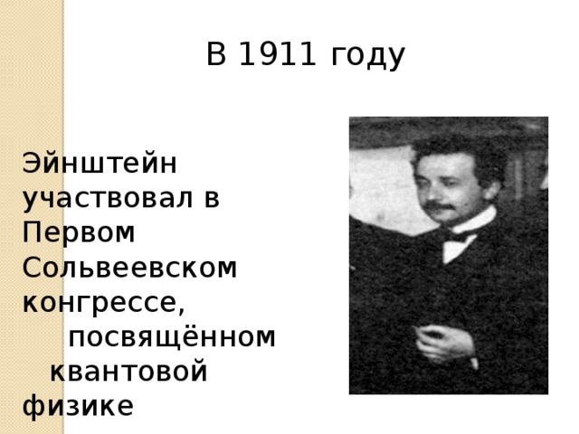  В 1911 году Эйнштейн участвовал в Первом Сольвеевском конгрессе,  посвящённом  квантовой физике 