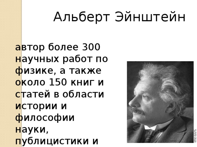 Альберт Эйнштейн автор более 300 научных работ по физике, а также около 150 книг и статей в области истории и философии науки, публицистики и др. 
