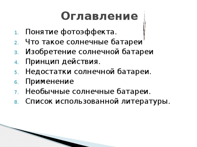 Оглавление Понятие фотоэффекта. Что такое солнечные батареи. Изобретение солнечной батареи Принцип действия. Недостатки солнечной батареи. Применение Необычные солнечные батареи. Список использованной литературы. 