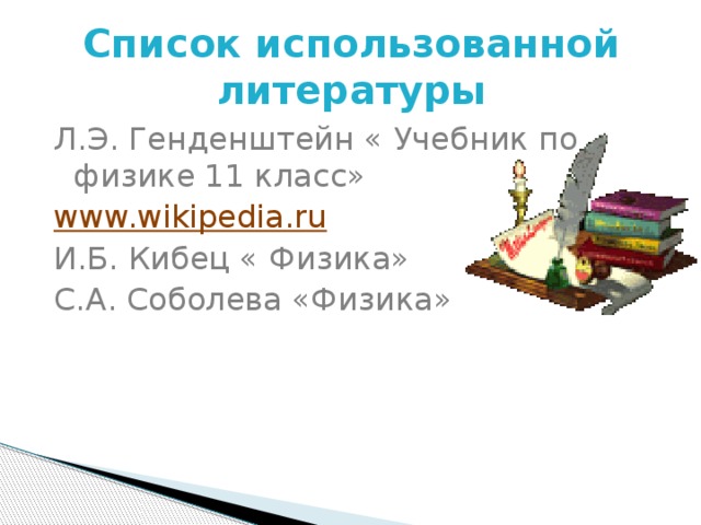 Список использованной литературы Л.Э. Генденштейн « Учебник по физике 11 класс» www.wikipedia.ru И.Б. Кибец « Физика» С.А. Соболева «Физика» 