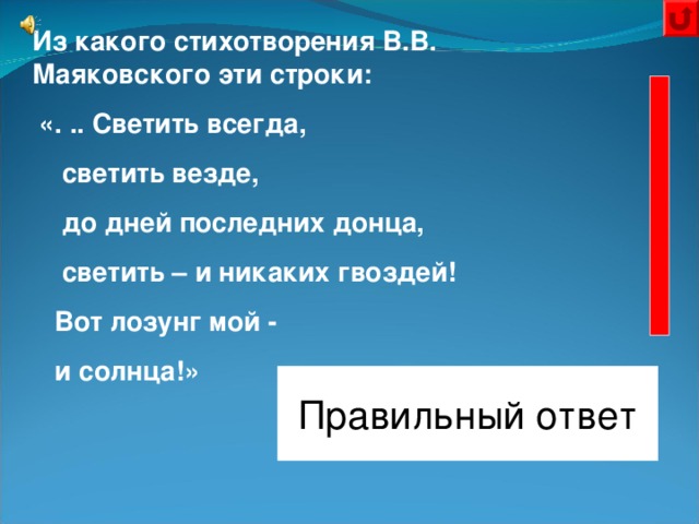 Из какого стихотворения В.В. Маяковского эти строки:  «. .. Светить всегда,  светить везде,  до дней последних донца,  светить – и никаких гвоздей!  Вот лозунг мой -  и солнца!» Правильный ответ «Необычайное приключение, бывшее с Владимиром Маяковским на даче»