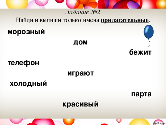 Задание №2  Найди и выпиши только имена прилагательные . морозный  дом бежит телефон играют  холодный парта красивый 
