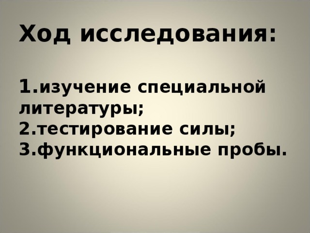 Ход исследования:   1. изучение специальной литературы;  2.тестирование силы;  3.функциональные пробы.    