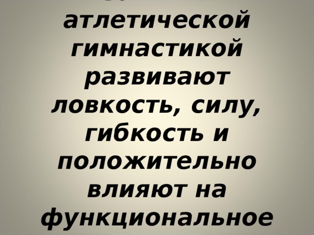 Вывод:  занятия атлетической гимнастикой развивают ловкость, силу, гибкость и положительно влияют на функциональное состояние организма.  