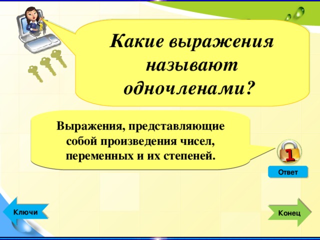 1 Какие выражения называют одночленами? Выражения, представляющие собой произведения чисел, переменных и их степеней. Ответ  Ключи  Конец